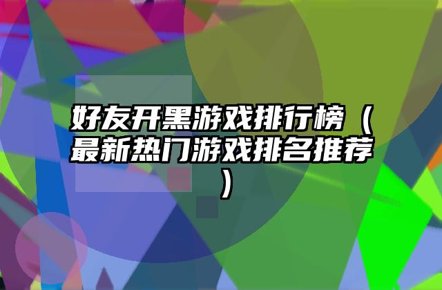 好友开黑游戏排行榜（最新热门游戏排名推荐）