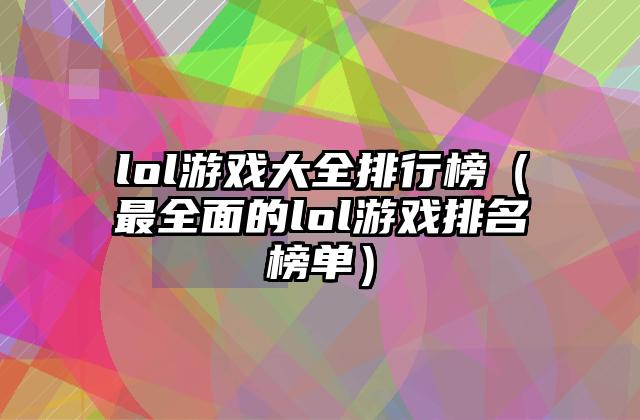 lol游戏大全排行榜（最全面的lol游戏排名榜单）