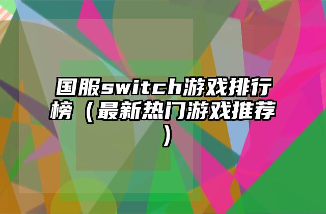 国服switch游戏排行榜（最新热门游戏推荐）