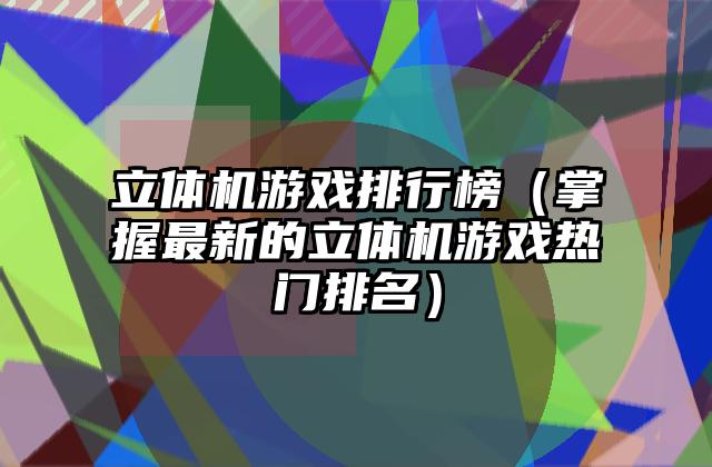立体机游戏排行榜（掌握最新的立体机游戏热门排名）