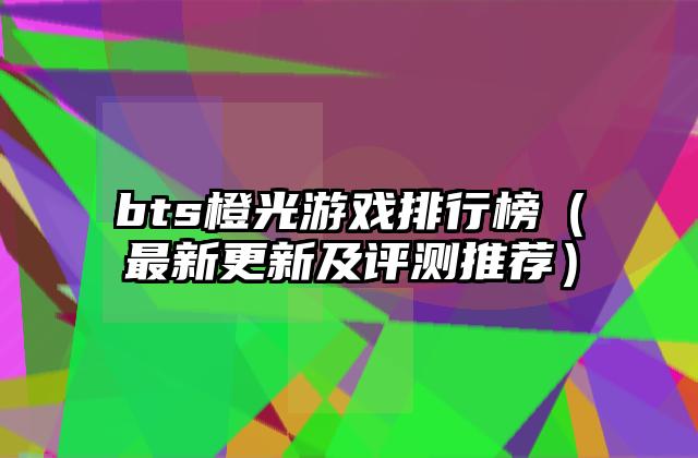 bts橙光游戏排行榜（最新更新及评测推荐）