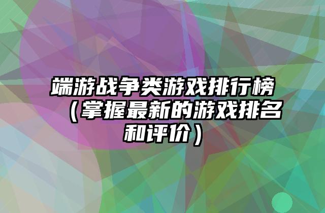 端游战争类游戏排行榜（掌握最新的游戏排名和评价）