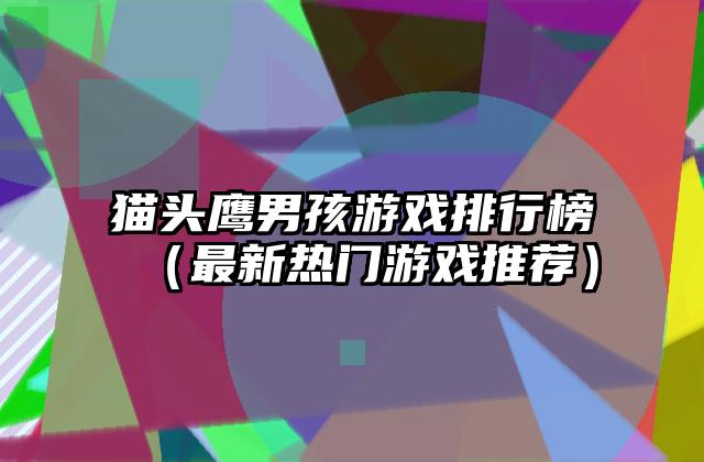 猫头鹰男孩游戏排行榜（最新热门游戏推荐）