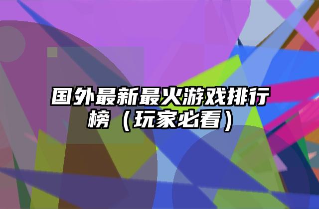 国外最新最火游戏排行榜（玩家必看）