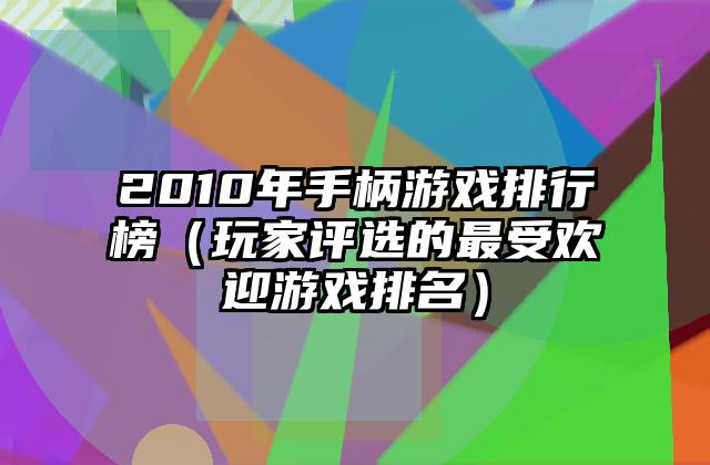 2010年手柄游戏排行榜（玩家评选的最受欢迎游戏排名）