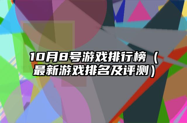 10月8号游戏排行榜（最新游戏排名及评测）