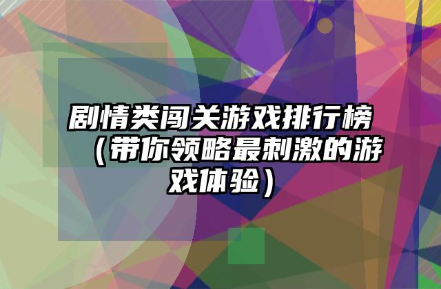剧情类闯关游戏排行榜（带你领略最刺激的游戏体验）