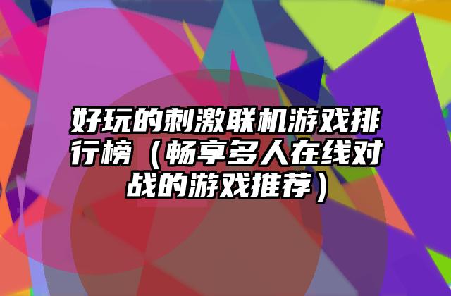 好玩的刺激联机游戏排行榜（畅享多人在线对战的游戏推荐）
