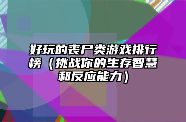 好玩的丧尸类游戏排行榜（挑战你的生存智慧和反应能力）