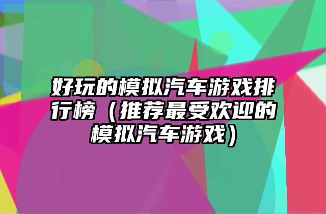 好玩的模拟汽车游戏排行榜（推荐最受欢迎的模拟汽车游戏）