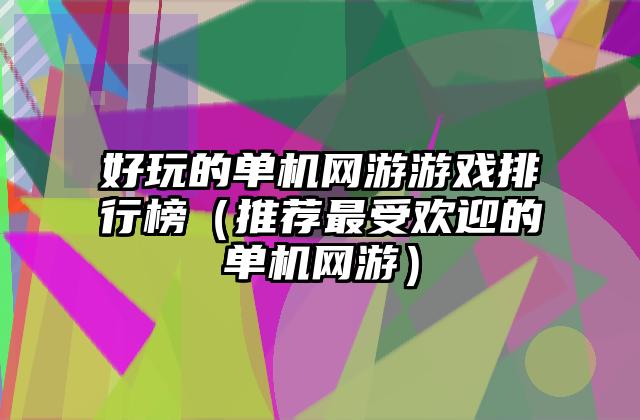 好玩的单机网游游戏排行榜（推荐最受欢迎的单机网游）