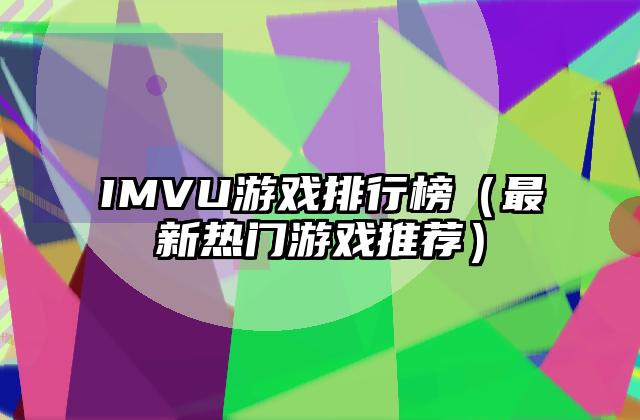 IMVU游戏排行榜（最新热门游戏推荐）