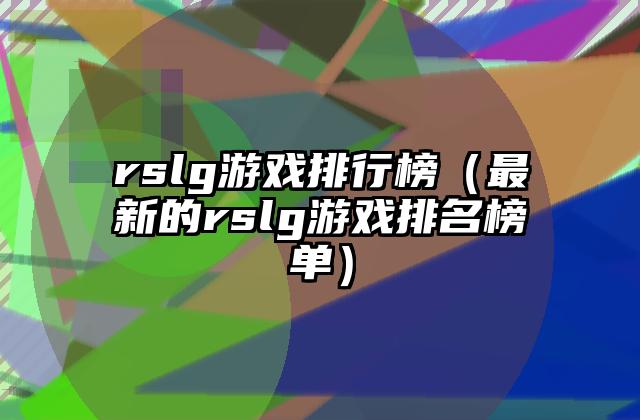 rslg游戏排行榜（最新的rslg游戏排名榜单）