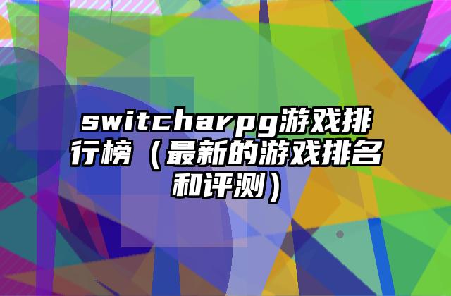 switcharpg游戏排行榜（最新的游戏排名和评测）
