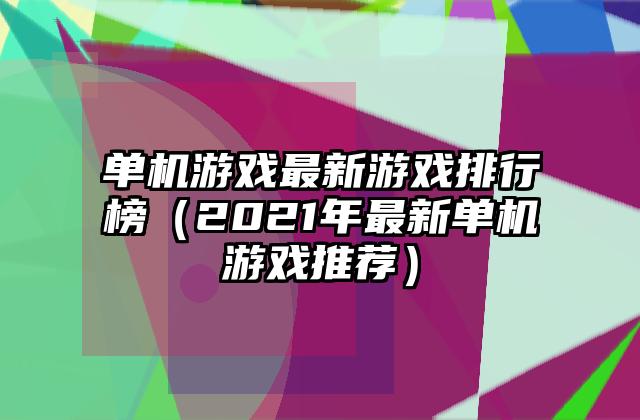 单机游戏最新游戏排行榜（2021年最新单机游戏推荐）