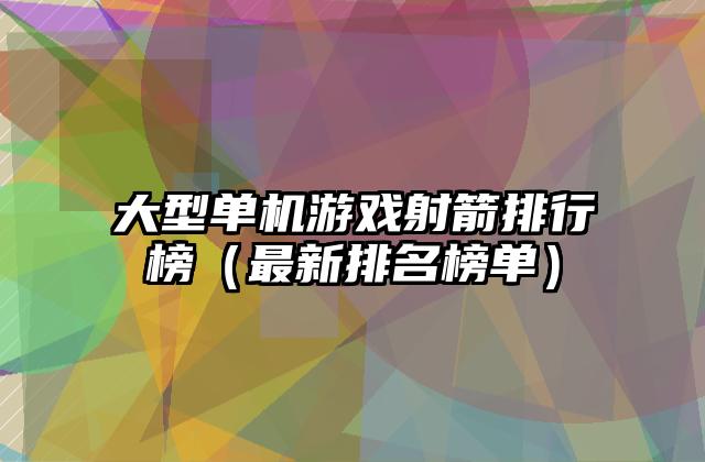 大型单机游戏射箭排行榜（最新排名榜单）