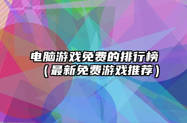 电脑游戏免费的排行榜（最新免费游戏推荐）