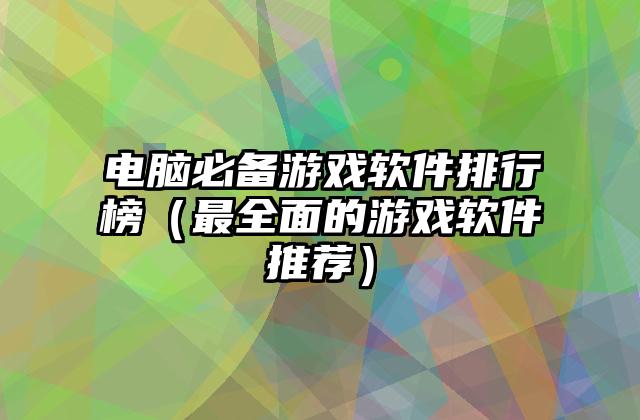 电脑必备游戏软件排行榜（最全面的游戏软件推荐）