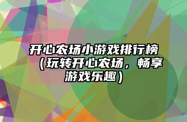 开心农场小游戏排行榜（玩转开心农场，畅享游戏乐趣）