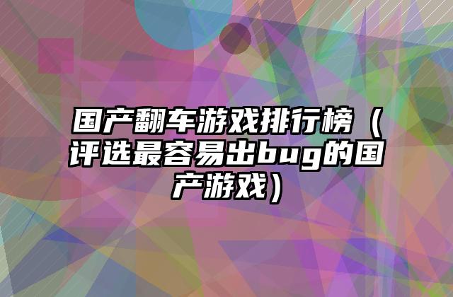 国产翻车游戏排行榜（评选最容易出bug的国产游戏）