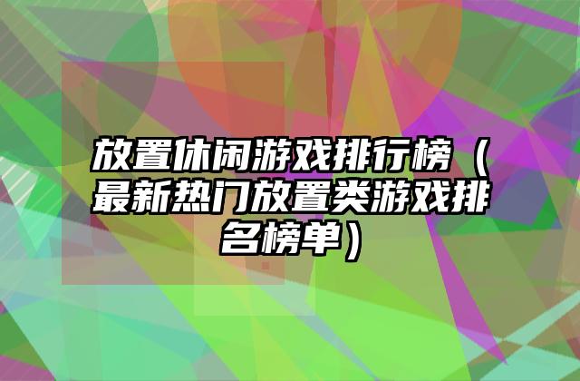 放置休闲游戏排行榜（最新热门放置类游戏排名榜单）