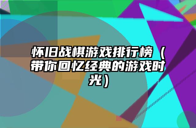 怀旧战棋游戏排行榜（带你回忆经典的游戏时光）