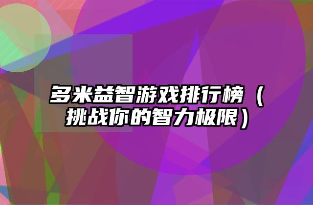 多米益智游戏排行榜（挑战你的智力极限）