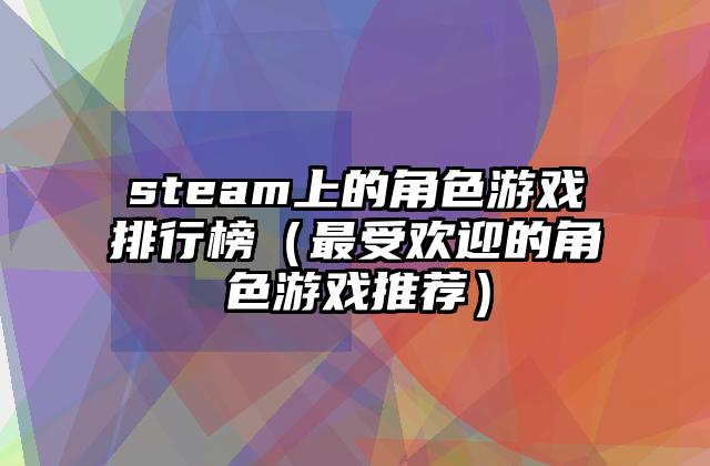 steam上的角色游戏排行榜（最受欢迎的角色游戏推荐）