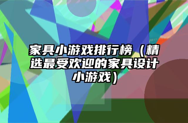 家具小游戏排行榜（精选最受欢迎的家具设计小游戏）