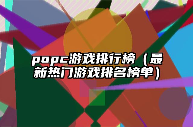 popc游戏排行榜（最新热门游戏排名榜单）