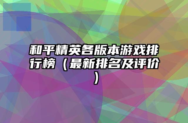 和平精英各版本游戏排行榜（最新排名及评价）