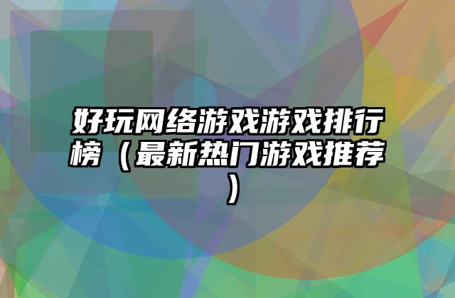 好玩网络游戏游戏排行榜（最新热门游戏推荐）