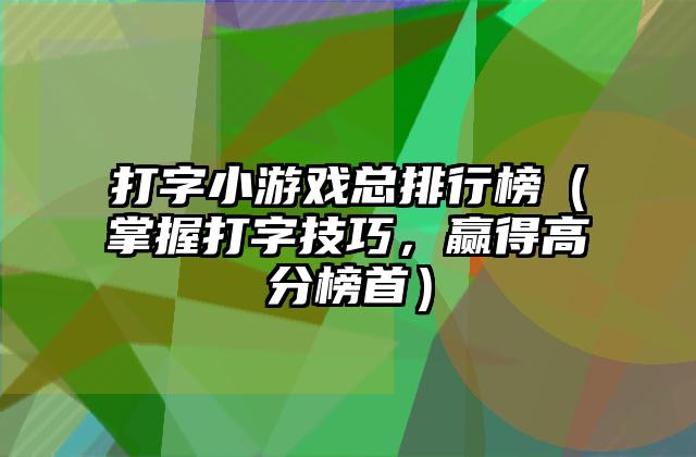 打字小游戏总排行榜（掌握打字技巧，赢得高分榜首）