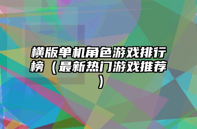 横版单机角色游戏排行榜（最新热门游戏推荐）