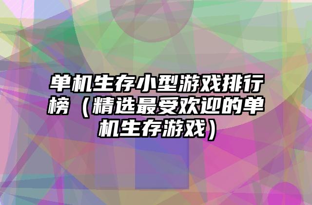单机生存小型游戏排行榜（精选最受欢迎的单机生存游戏）