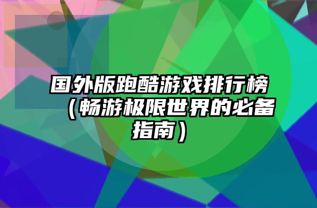 国外版跑酷游戏排行榜（畅游极限世界的必备指南）
