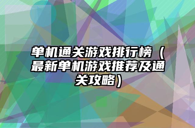 单机通关游戏排行榜（最新单机游戏推荐及通关攻略）