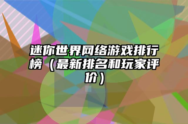 迷你世界网络游戏排行榜（最新排名和玩家评价）