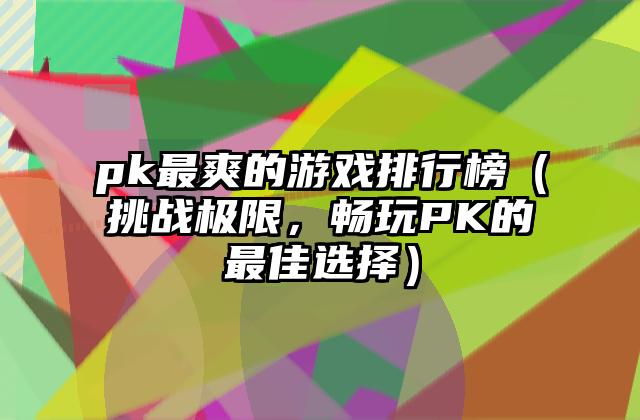pk最爽的游戏排行榜（挑战极限，畅玩PK的最佳选择）