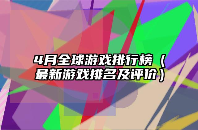4月全球游戏排行榜（最新游戏排名及评价）