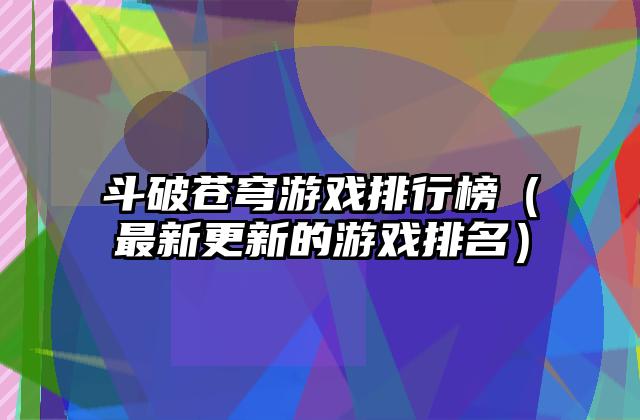 斗破苍穹游戏排行榜（最新更新的游戏排名）