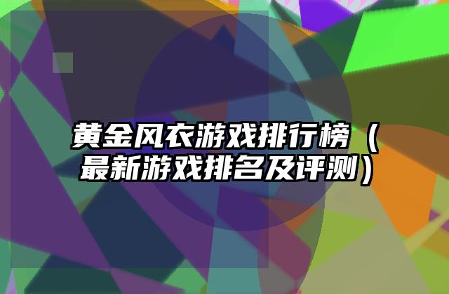 黄金风衣游戏排行榜（最新游戏排名及评测）