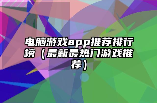 电脑游戏app推荐排行榜（最新最热门游戏推荐）