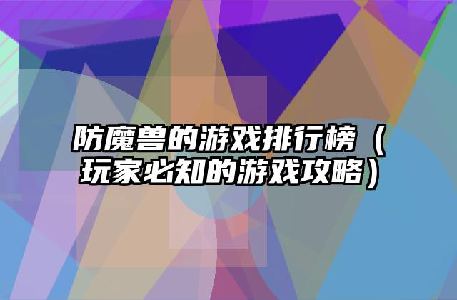防魔兽的游戏排行榜（玩家必知的游戏攻略）