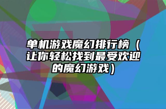 单机游戏魔幻排行榜（让你轻松找到最受欢迎的魔幻游戏）