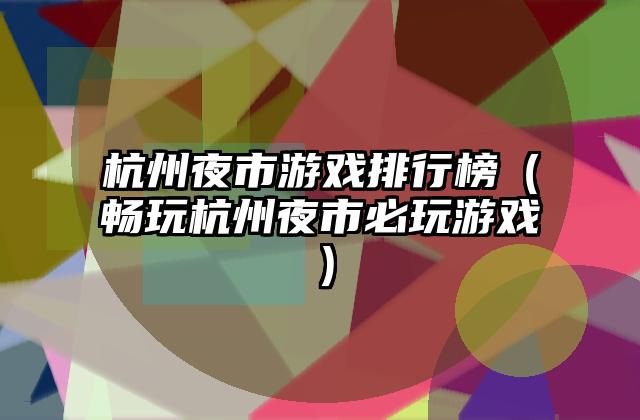 杭州夜市游戏排行榜（畅玩杭州夜市必玩游戏）