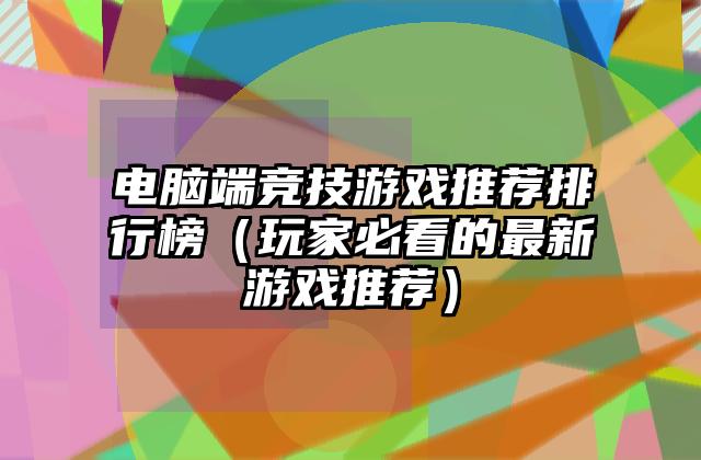 电脑端竞技游戏推荐排行榜（玩家必看的最新游戏推荐）