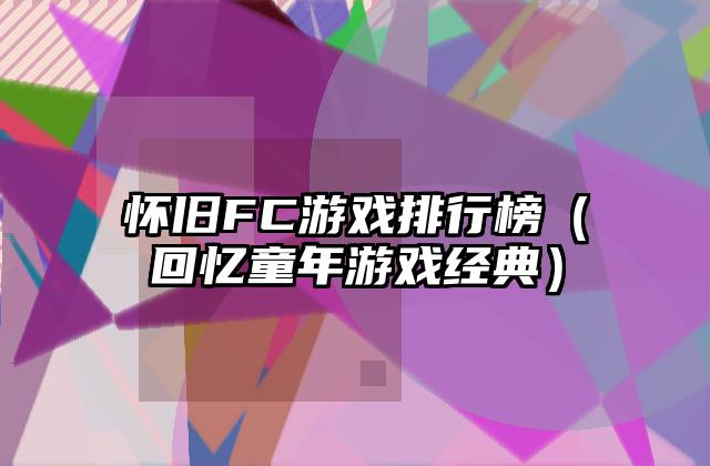 怀旧FC游戏排行榜（回忆童年游戏经典）
