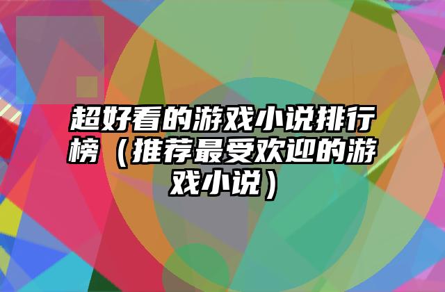 超好看的游戏小说排行榜（推荐最受欢迎的游戏小说）