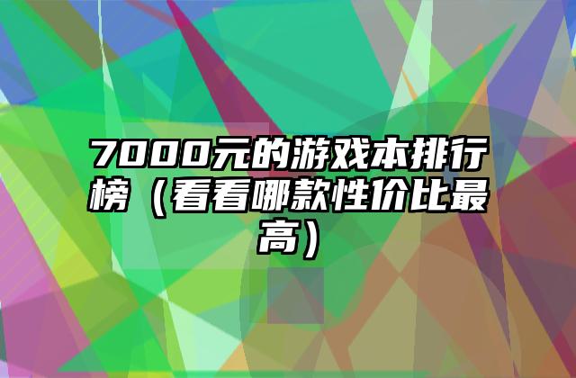7000元的游戏本排行榜（看看哪款性价比最高）